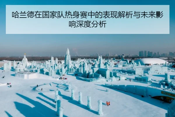 哈兰德在国家队热身赛中的表现解析与未来影响深度分析