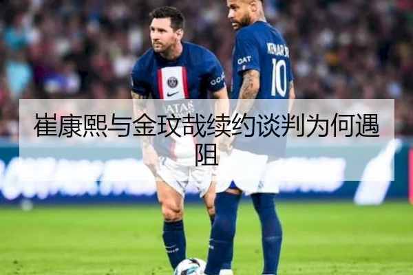 崔康熙与金玟哉续约谈判为何遇阻